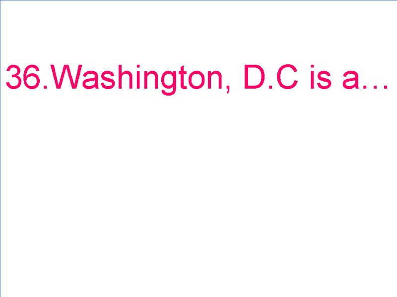 36.Washington, D.C is a…